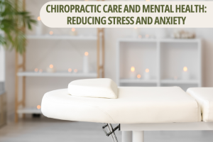 Chiropractic Care and Mental Health: Reducing Stress and Anxiety